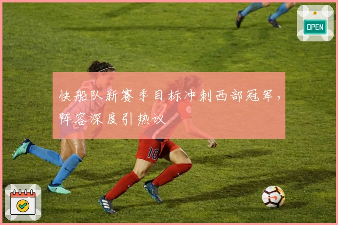 快船队新赛季目标冲刺西部冠军，阵容深度引热议