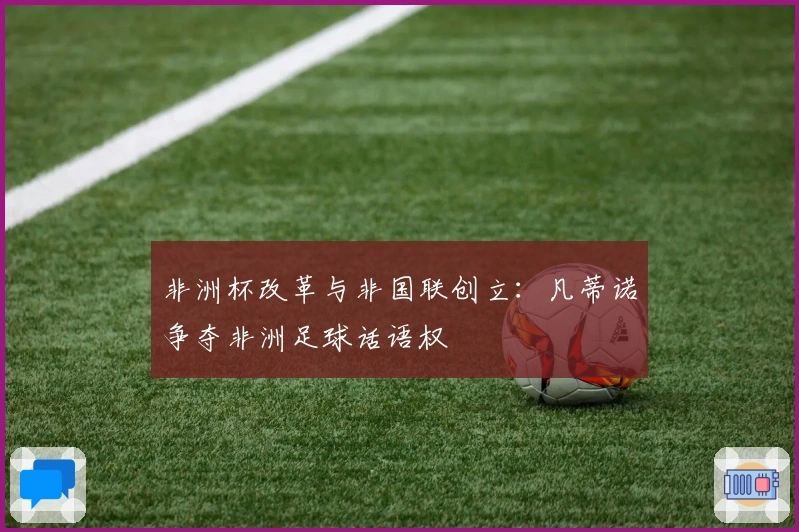 非洲杯改革与非国联创立：凡蒂诺争夺非洲足球话语权