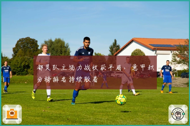 都灵队主场力战收获平局，意甲积分榜排名持续胶着