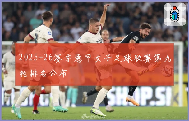 2025-26赛季意甲女子足球联赛第九轮排名公布