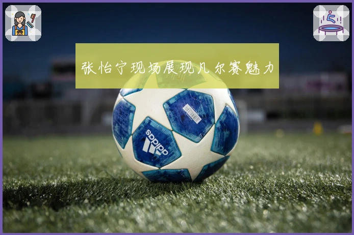 张怡宁现场展现凡尔赛魅力