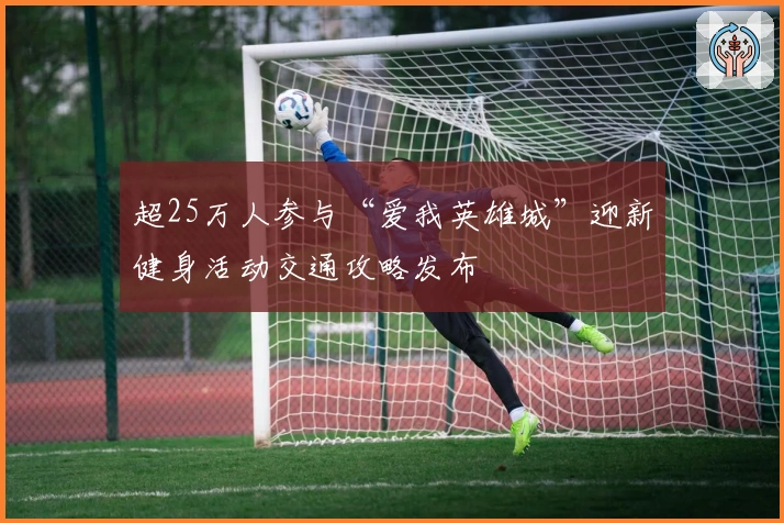 超25万人参与“爱我英雄城”迎新健身活动交通攻略发布