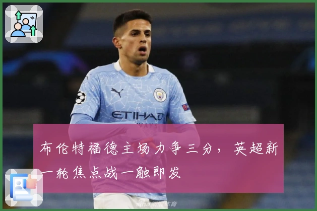 布伦特福德主场力争三分，英超新一轮焦点战一触即发