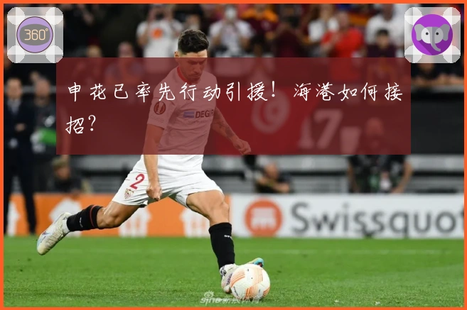 申花已率先行动引援！海港如何接招？