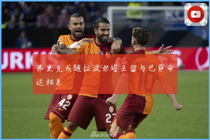 弗里克或随拉波尔塔去留与巴萨命运相系