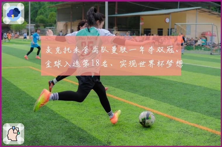 麦克托米奈离队曼联一年夺双冠、金球入选第18名、实现世界杯梦想