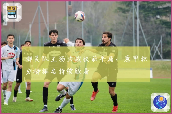 都灵队主场力战收获平局，意甲积分榜排名持续胶着