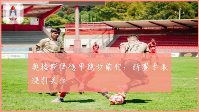 奥格斯堡德甲稳步前行，新赛季表现引关注