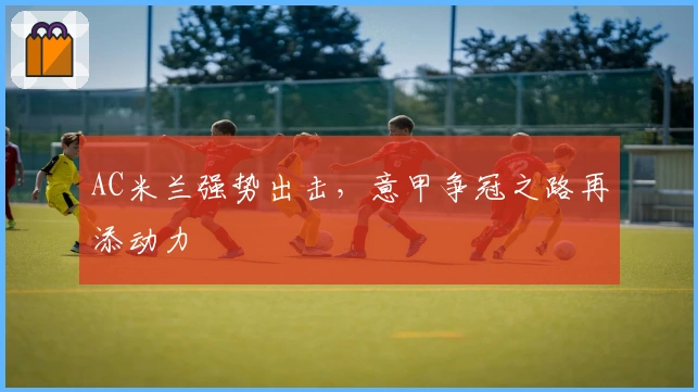 AC米兰强势出击，意甲争冠之路再添动力