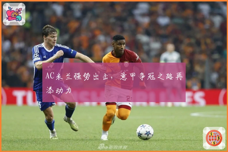 AC米兰强势出击，意甲争冠之路再添动力