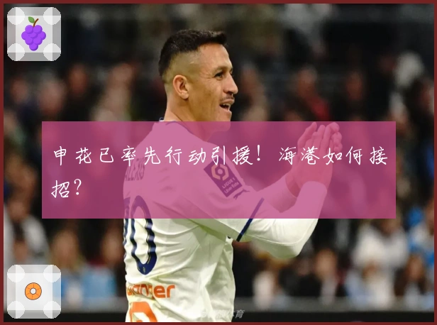 申花已率先行动引援！海港如何接招？